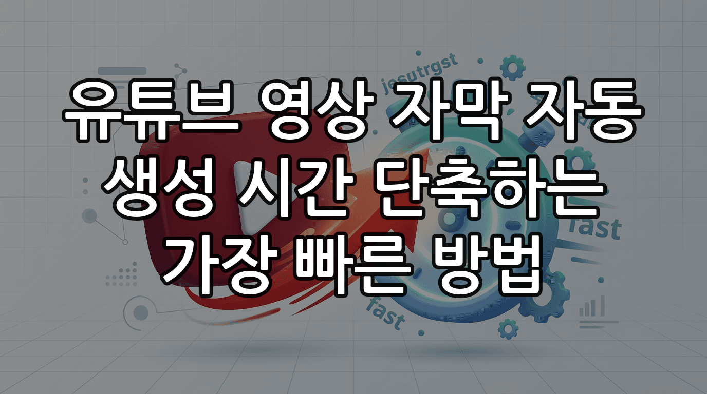 유튜브 영상 자막 자동 생성 시간 단축하는 가장 빠른 방법